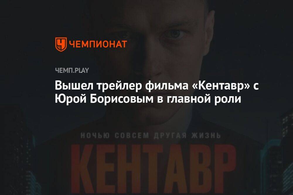 Вышел трейлер фильма «Кентавр» с Юрой Борисовым в главной роли