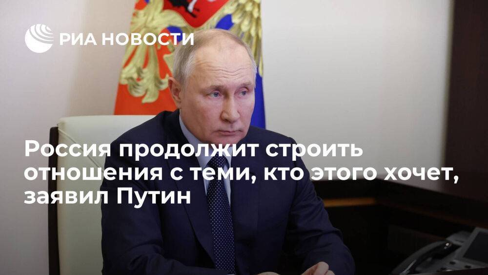 Путин: Россия не изолируется и продолжит строить отношения с теми, кто этого хочет