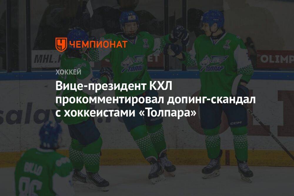 Вице-президент КХЛ прокомментировал допинг-скандал с хоккеистами «Толпара»