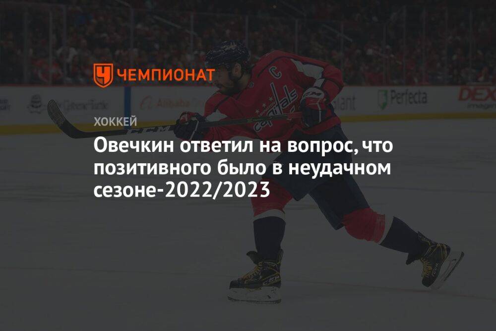 Овечкин ответил на вопрос, что позитивного было в неудачном сезоне-2022/2023