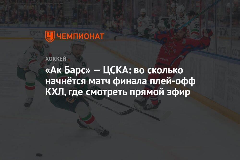 «Ак Барс» — ЦСКА: во сколько начнётся матч финала плей-офф КХЛ, где смотреть прямой эфир
