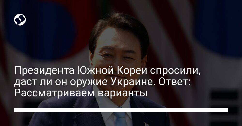 Президента Южной Кореи спросили, даст ли он оружие Украине. Ответ: Рассматриваем варианты