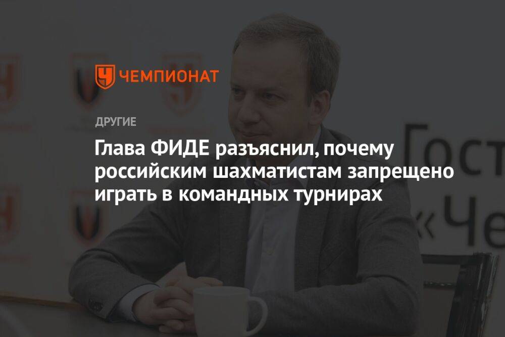 Глава ФИДЕ разъяснил, почему российским шахматистам запрещено играть в командных турнирах