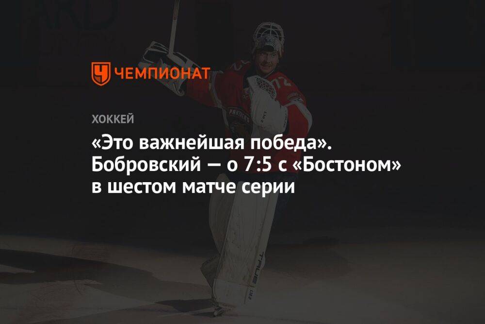 «Это важнейшая победа». Бобровский — о 7:5 с «Бостоном» в шестом матче серии