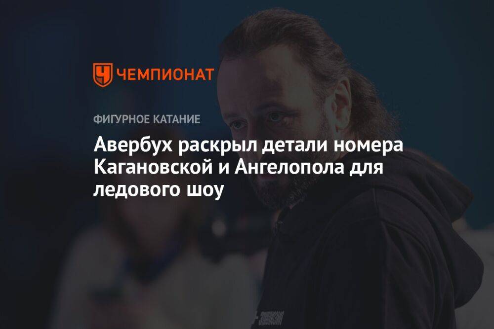 Авербух раскрыл детали номера Кагановской и Ангелопола для ледового шоу
