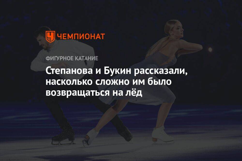 Степанова и Букин рассказали, насколько сложно им было возвращаться на лёд