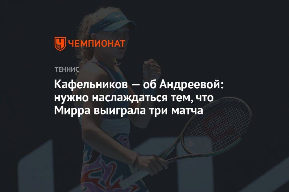 Кафельников — об Андреевой: нужно наслаждаться тем, что Мирра выиграла три матча