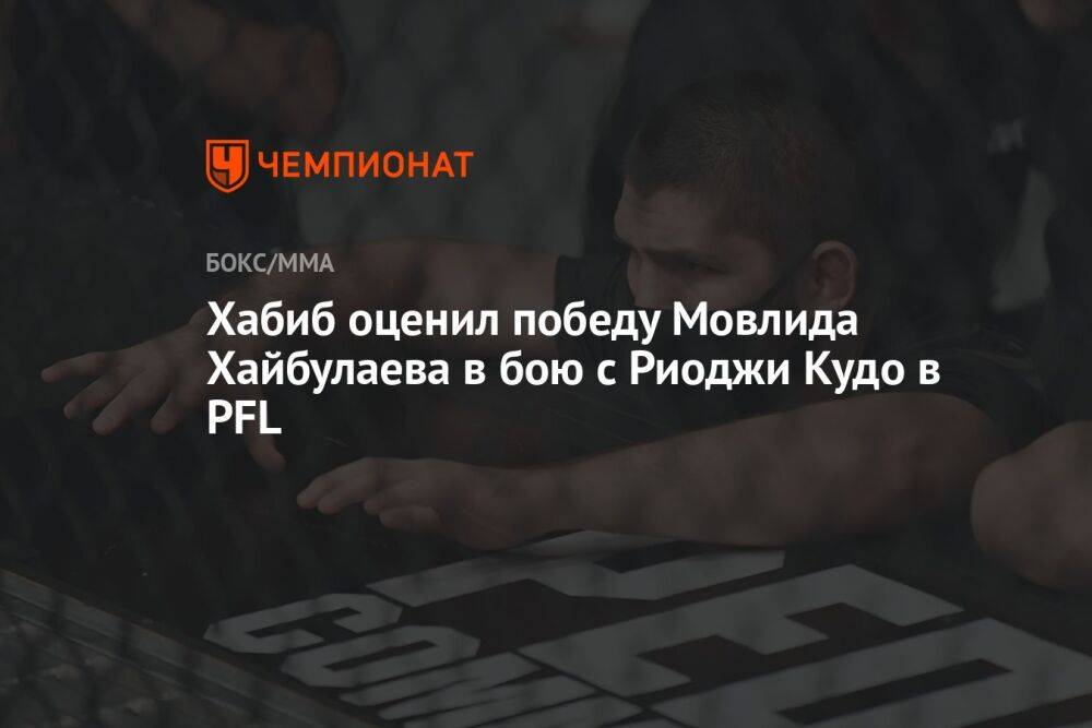 Хабиб оценил победу Мовлида Хайбулаева в бою с Риоджи Кудо в PFL