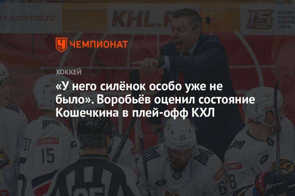 «У него силёнок особо уже не было». Воробьёв оценил состояние Кошечкина в плей-офф КХЛ