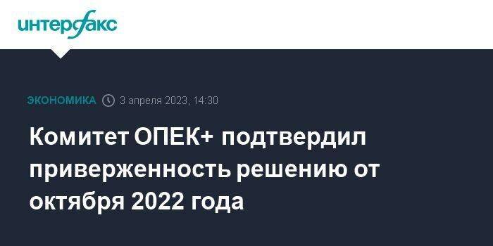 Комитет ОПЕК+ подтвердил приверженность решению от октября 2022 года
