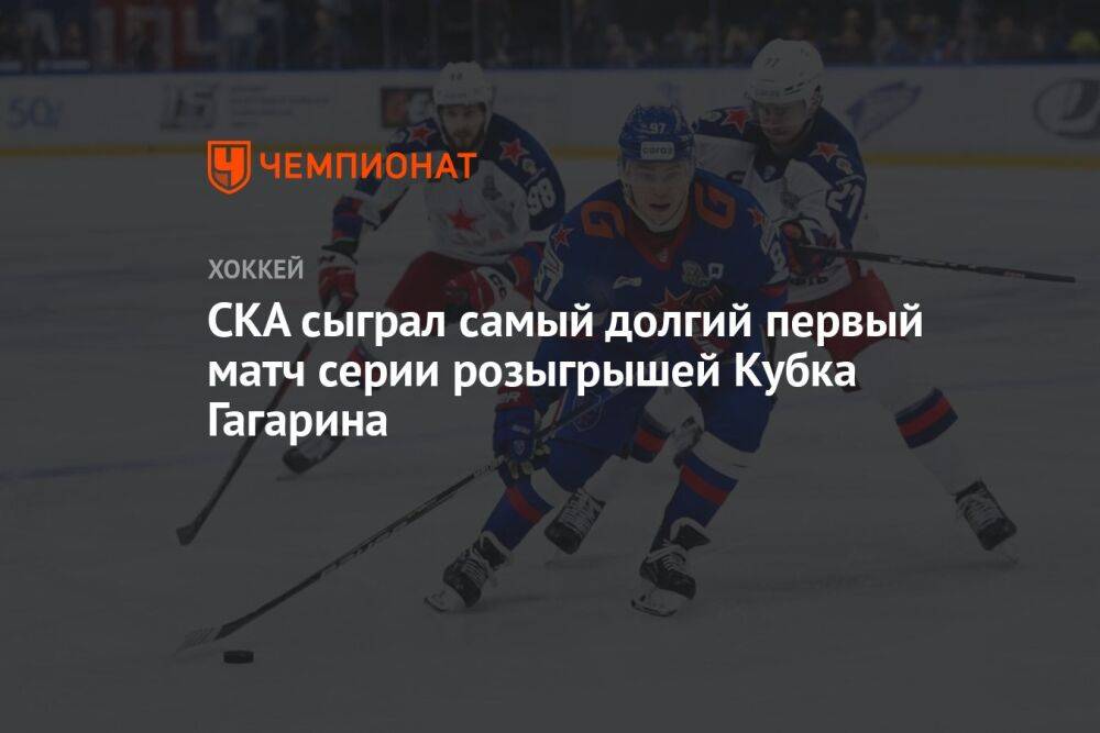 СКА сыграл самый долгий первый матч серии розыгрышей Кубка Гагарина