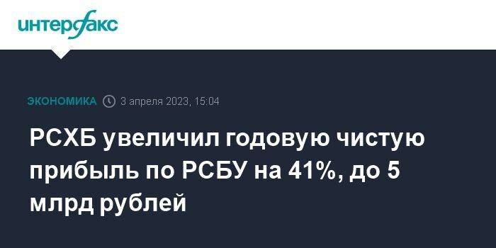 РСХБ увеличил годовую чистую прибыль по РСБУ на 41%, до 5 млрд рублей