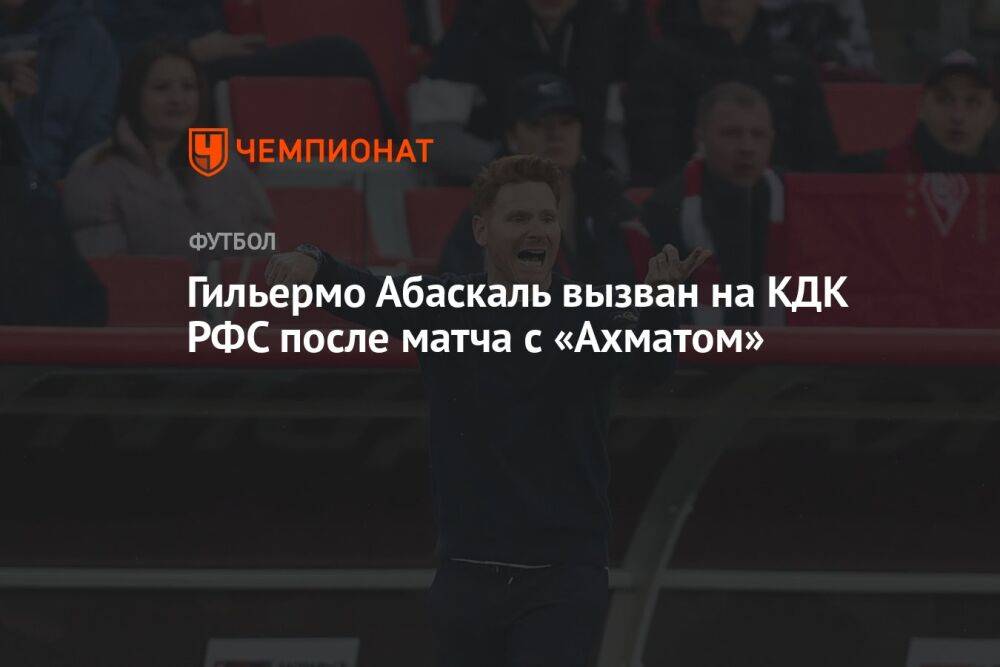 Гильермо Абаскаль вызван на КДК РФС после матча с «Ахматом»
