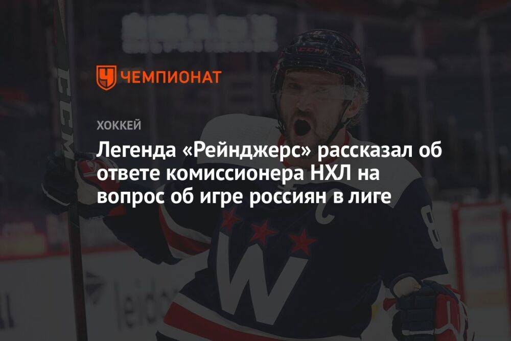 Легенда «Рейнджерс» рассказал об ответе комиссионера НХЛ на вопрос об игре россиян в лиге