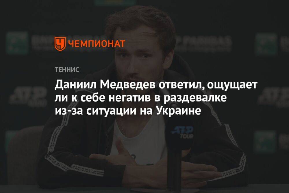 Даниил Медведев ответил, ощущает ли к себе негатив в раздевалке из-за ситуации на Украине