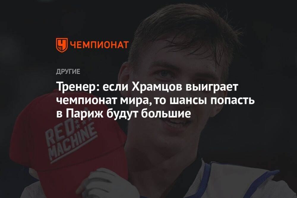 Тренер: если Храмцов выиграет чемпионат мира, то шансы попасть в Париж будут большие