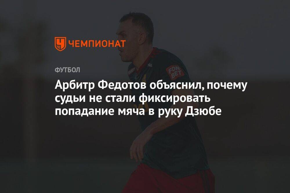 Арбитр Федотов объяснил, почему судьи не стали фиксировать попадание мяча в руку Дзюбе
