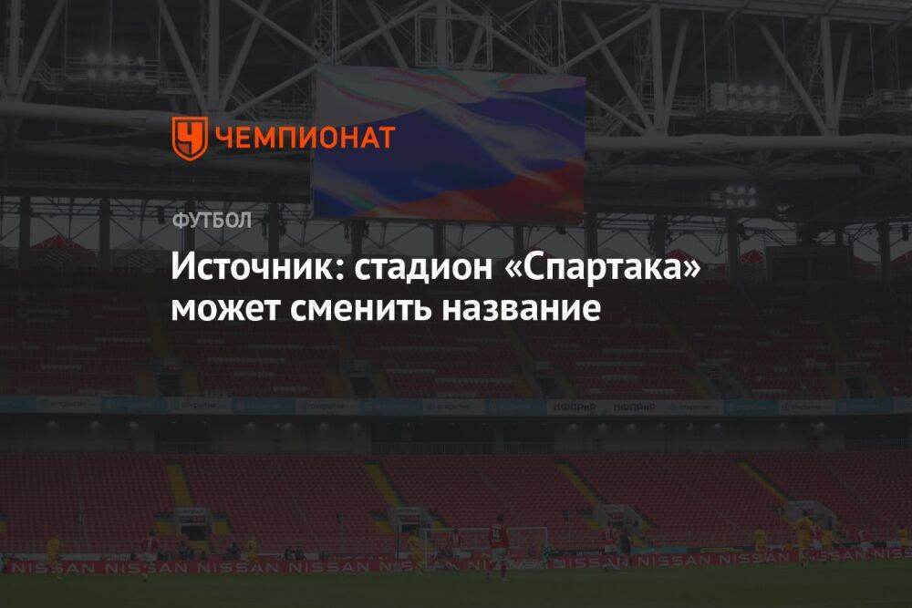 Источник: стадион «Спартака» может сменить название