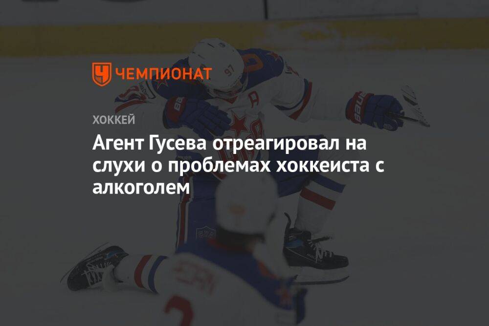 Агент Гусева отреагировал на слухи о проблемах хоккеиста с алкоголем