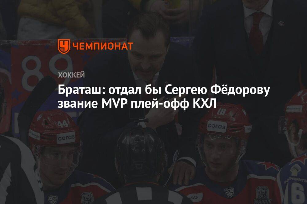 Браташ: отдал бы Сергею Фёдорову звание MVP плей-офф КХЛ