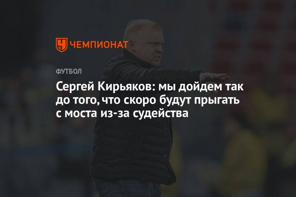 Сергей Кирьяков: мы дойдем так до того, что скоро будут прыгать с моста из-за судейства