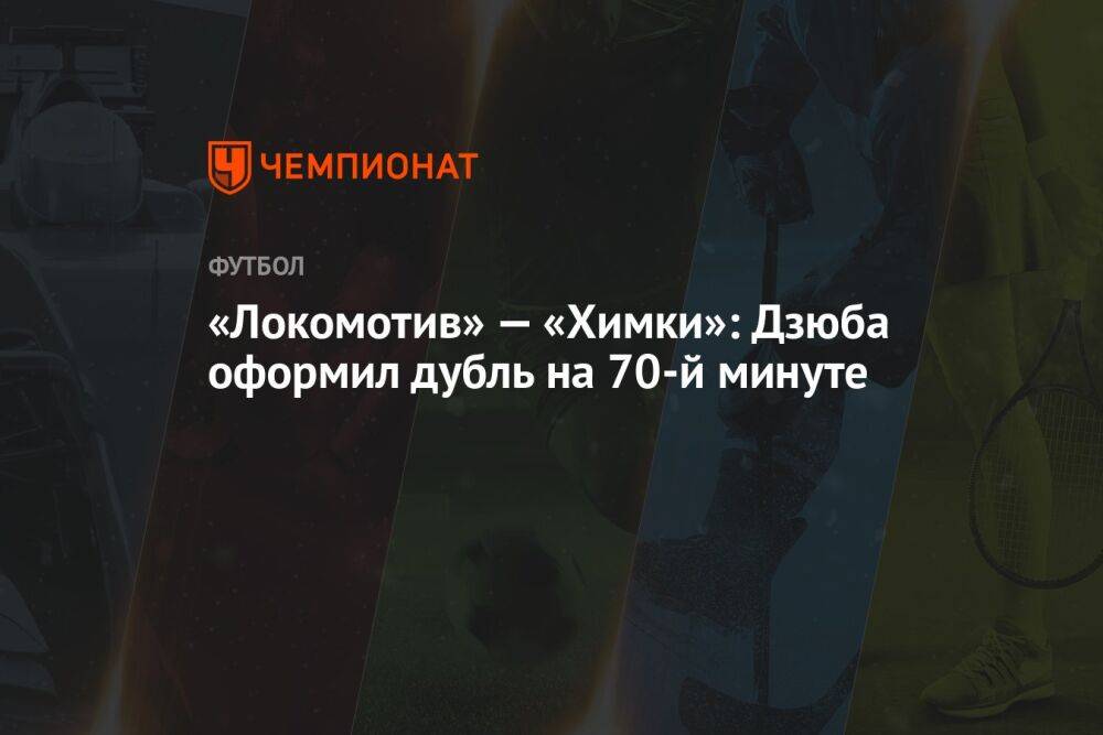 «Локомотив» — «Химки»: Дзюба оформил дубль на 70-й минуте