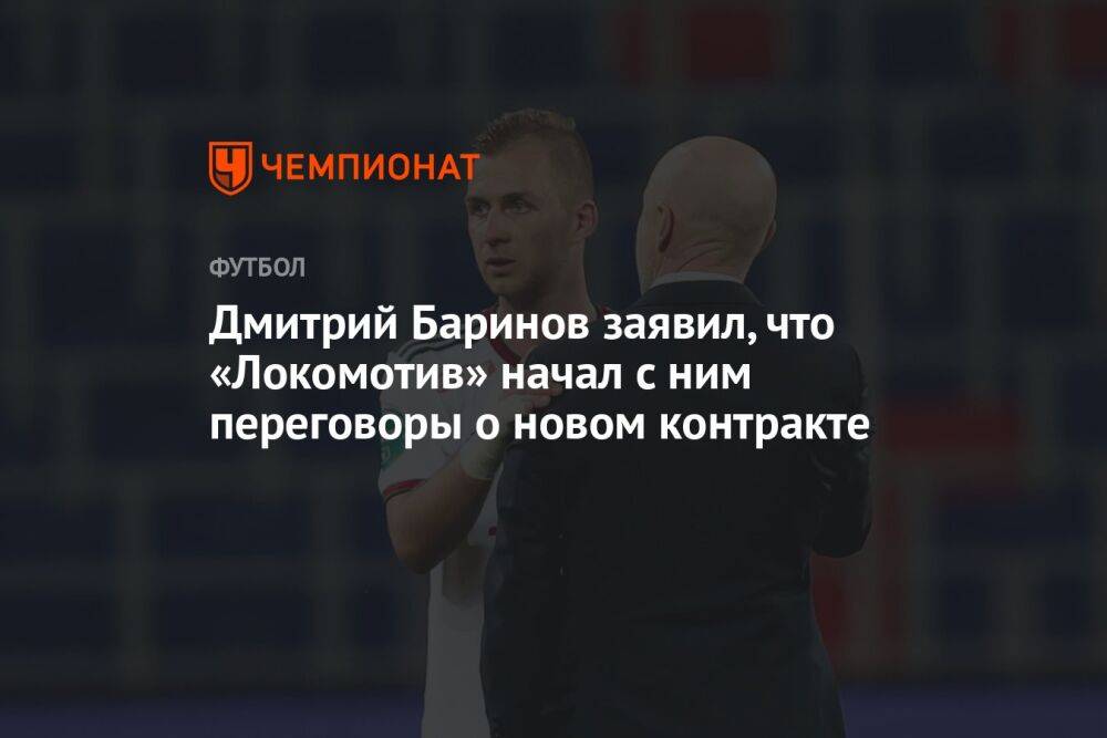 Дмитрий Баринов заявил, что «Локомотив» начал с ним переговоры о новом контракте