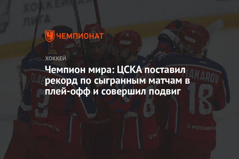 Чемпион мира: ЦСКА поставил рекорд по сыгранным матчам в плей-офф и совершил подвиг