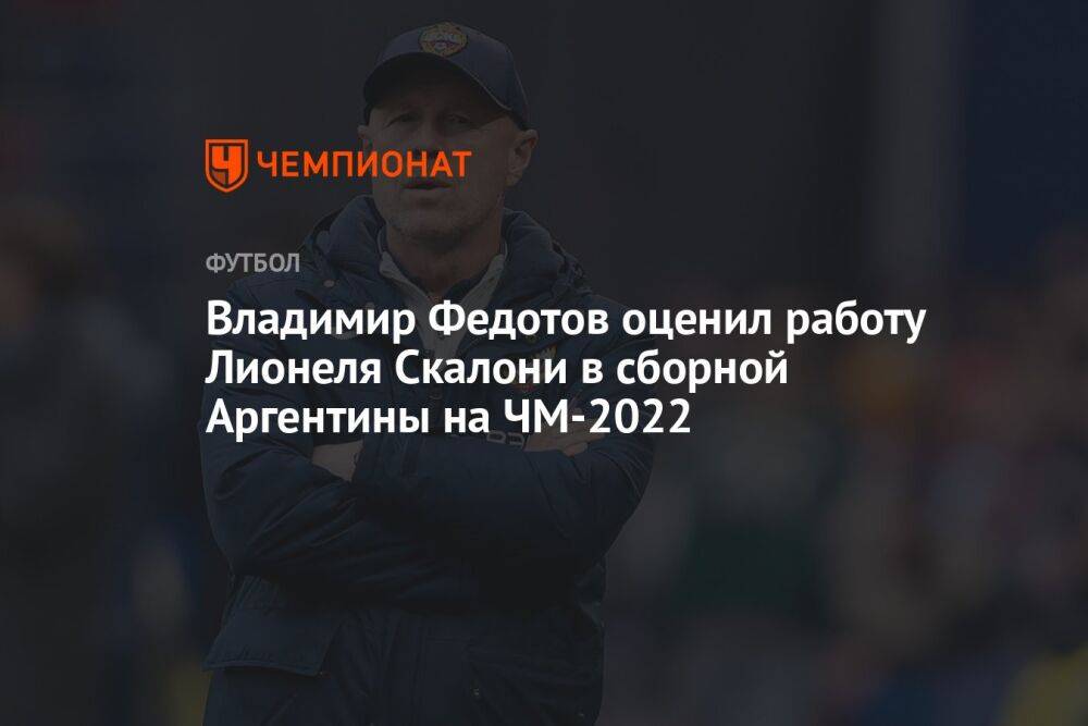 Владимир Федотов оценил работу Лионеля Скалони в сборной Аргентины на ЧМ-2022