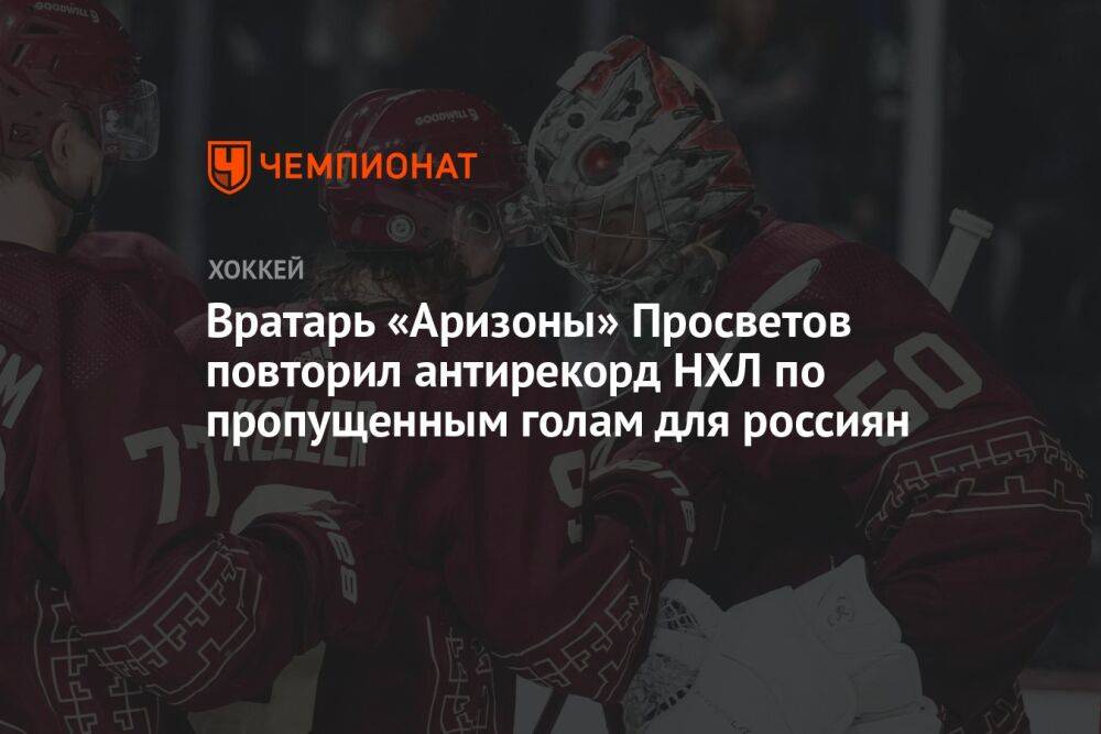 Вратарь «Аризоны» Просветов повторил антирекорд НХЛ по пропущенным голам для россиян