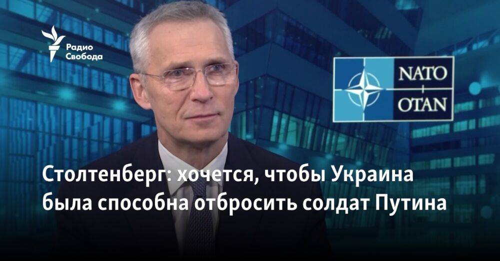 Столтенберг: хочется, чтобы Украина была способна отбросить солдат Путина