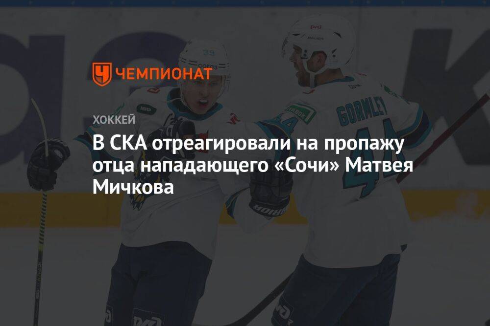 В СКА отреагировали на пропажу отца нападающего «Сочи» Матвея Мичкова