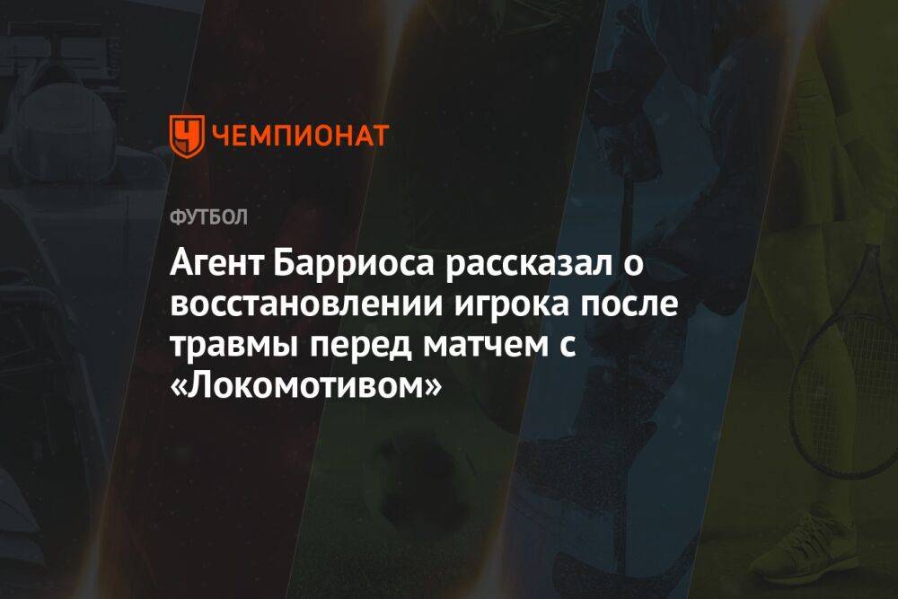 Агент Барриоса рассказал о восстановлении игрока после травмы перед матчем с «Локомотивом»