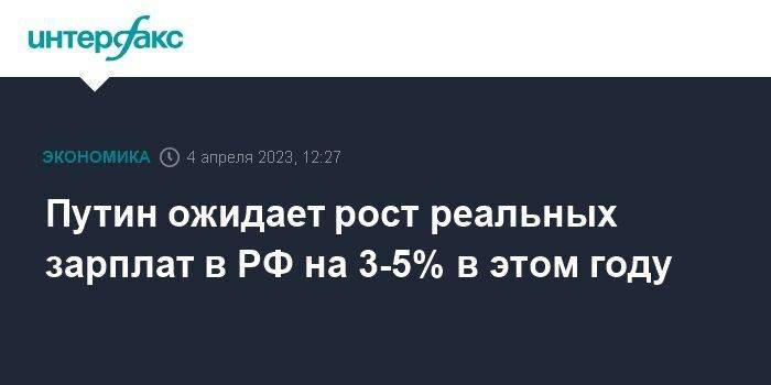 Путин ожидает рост реальных зарплат в РФ на 3-5% в этом году