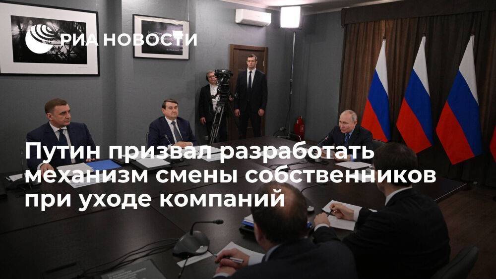 Путин призвал продумать механизмы для смены собственников при уходе зарубежных компаний