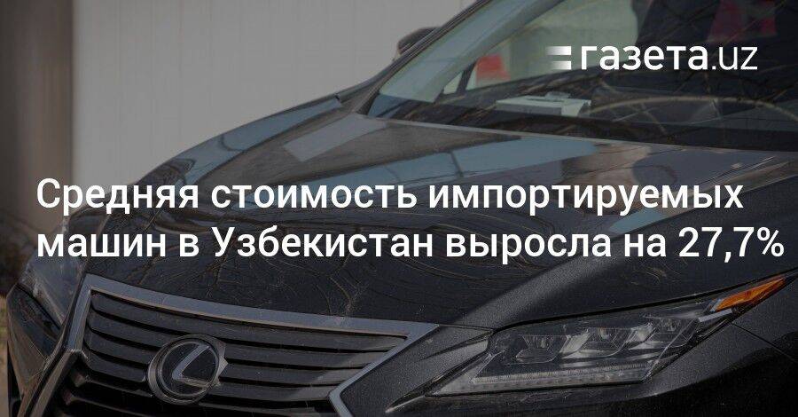 Средняя стоимость импортируемых машин в Узбекистан выросла на 27,7%