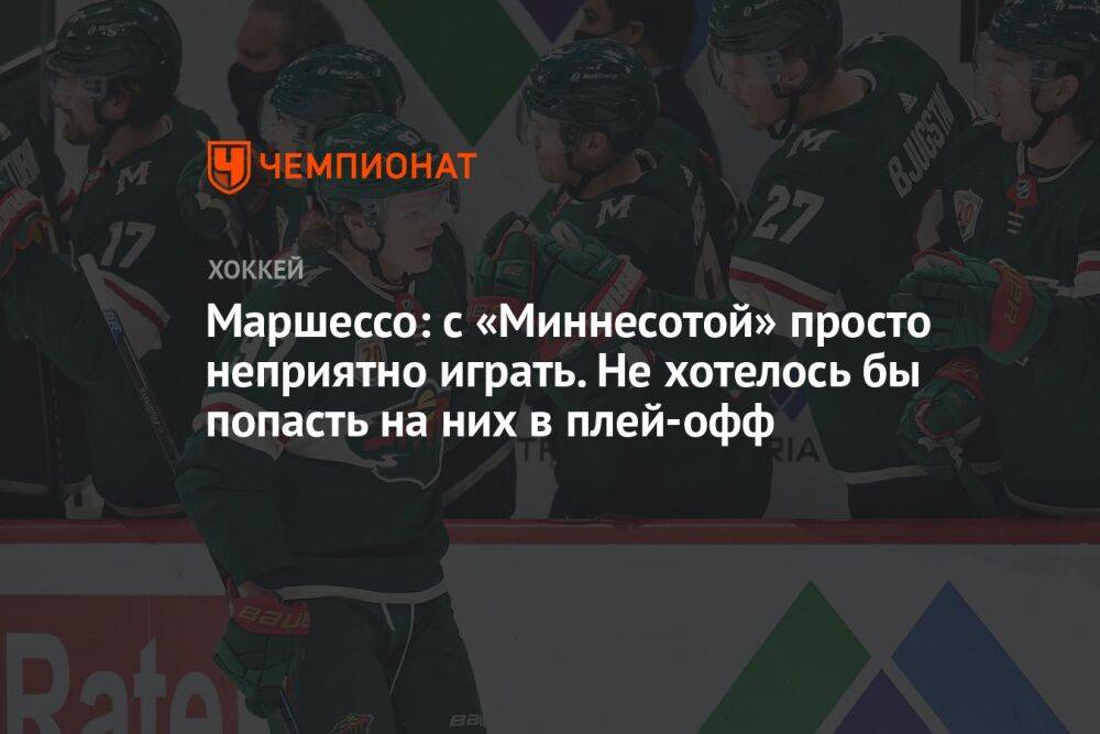 Маршессо: с «Миннесотой» просто неприятно играть. Не хотелось бы попасть на них в плей-офф