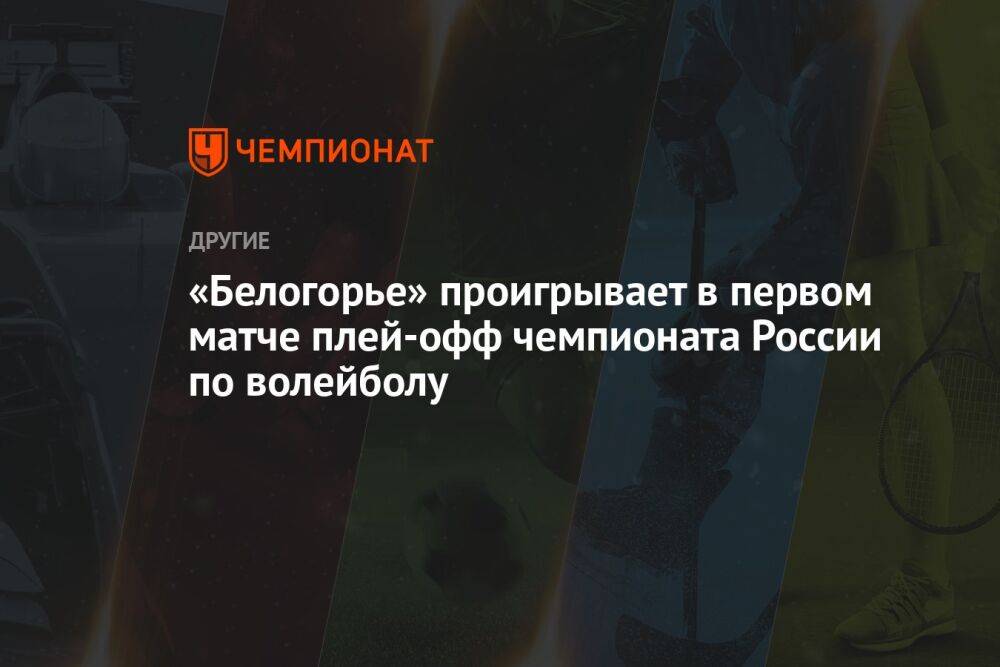 «Белогорье» проигрывает в первом матче плей-офф чемпионата России по волейболу