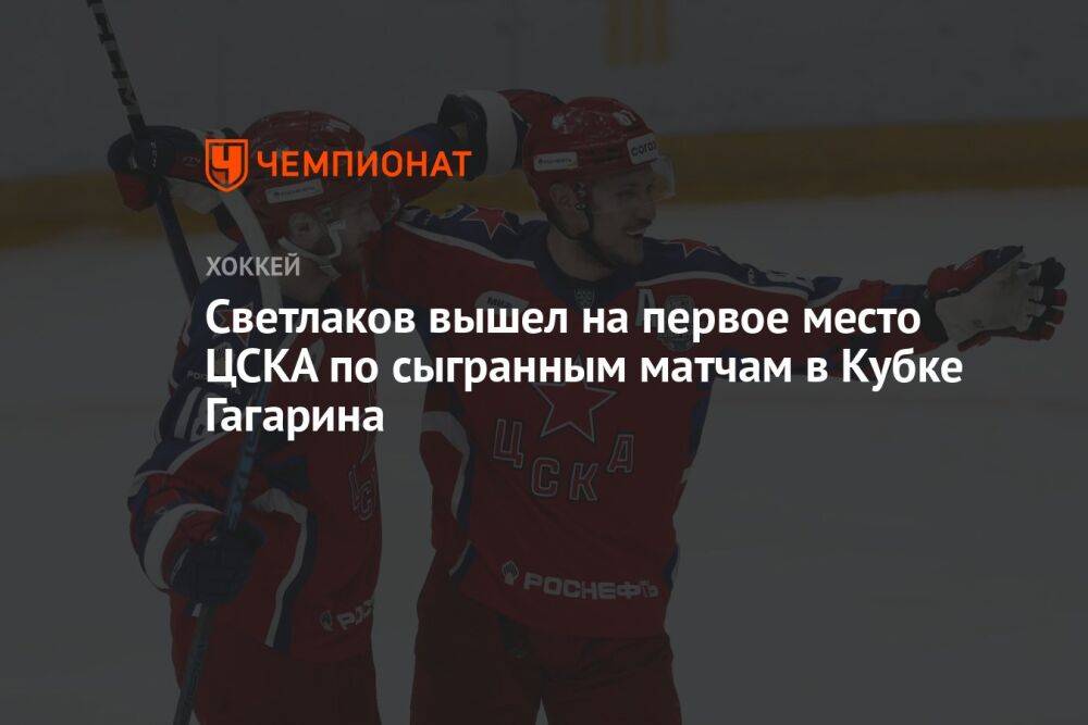 Светлаков вышел на первое место ЦСКА по сыгранным матчам в Кубке Гагарина