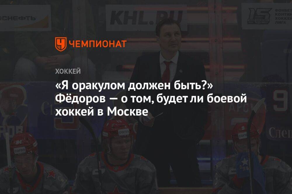 «Я оракулом должен быть?» Фёдоров — о том, будет ли боевой хоккей в Москве