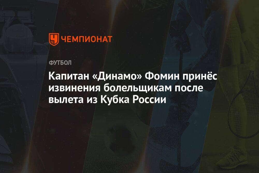 Капитан «Динамо» Фомин принёс извинения болельщикам после вылета из Кубка России