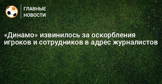 «Динамо» извинилось за оскорбления игроков и сотрудников в адрес журналистов