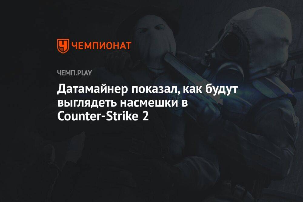Датамайнер показал, как будут выглядеть насмешки в Counter-Strike 2
