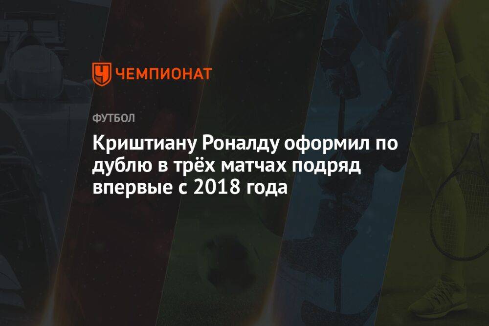 Криштиану Роналду оформил по дублю в трёх матчах подряд впервые с 2018 года