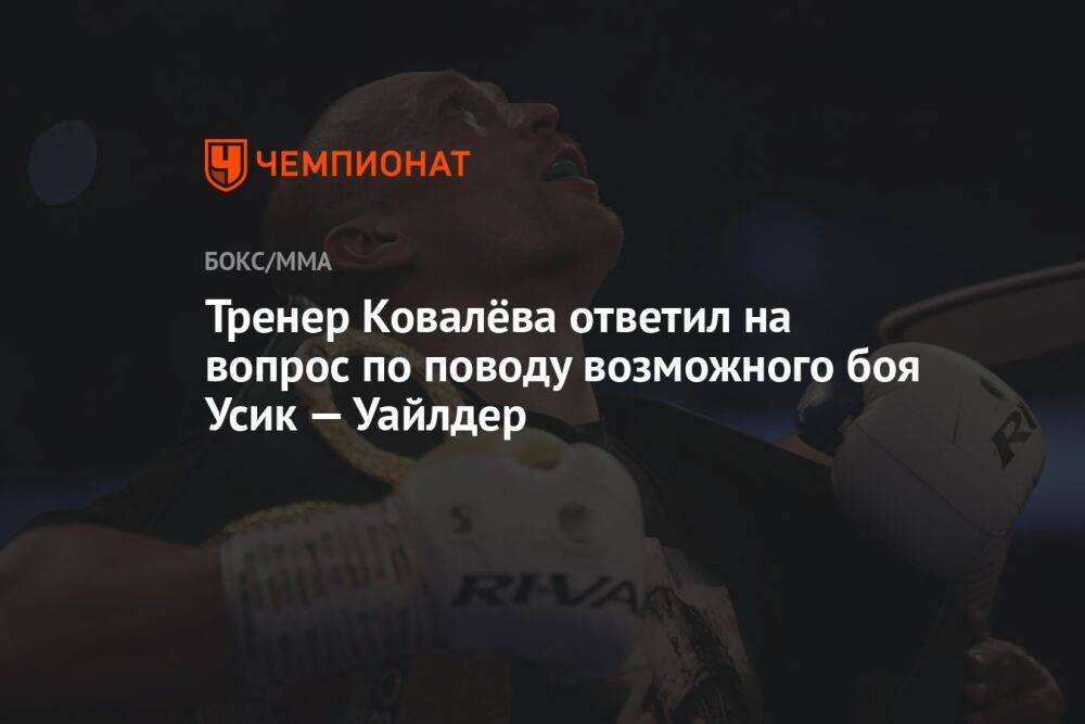Тренер Ковалёва ответил на вопрос по поводу возможного боя Усик — Уайлдер