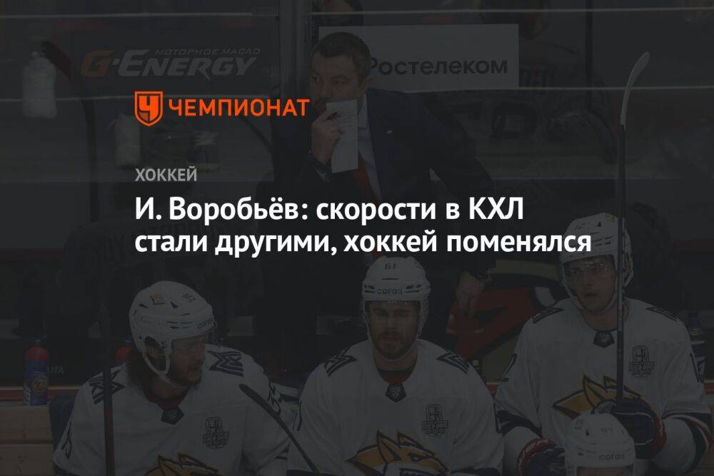 И. Воробьёв: скорости в КХЛ стали другими, хоккей поменялся