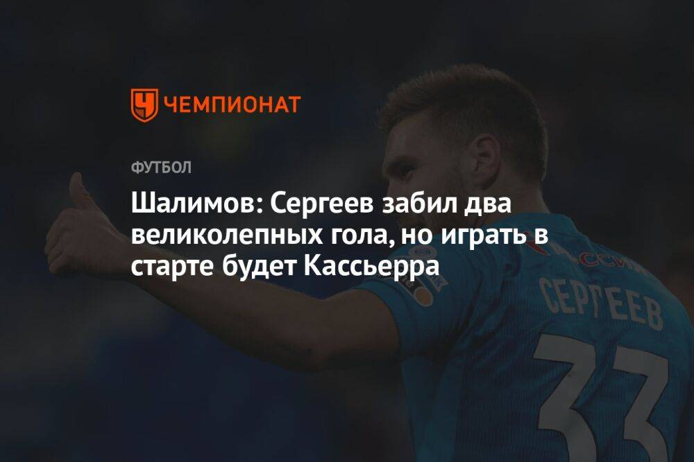 Шалимов: Сергеев забил два великолепных гола, но играть в старте будет Кассьерра