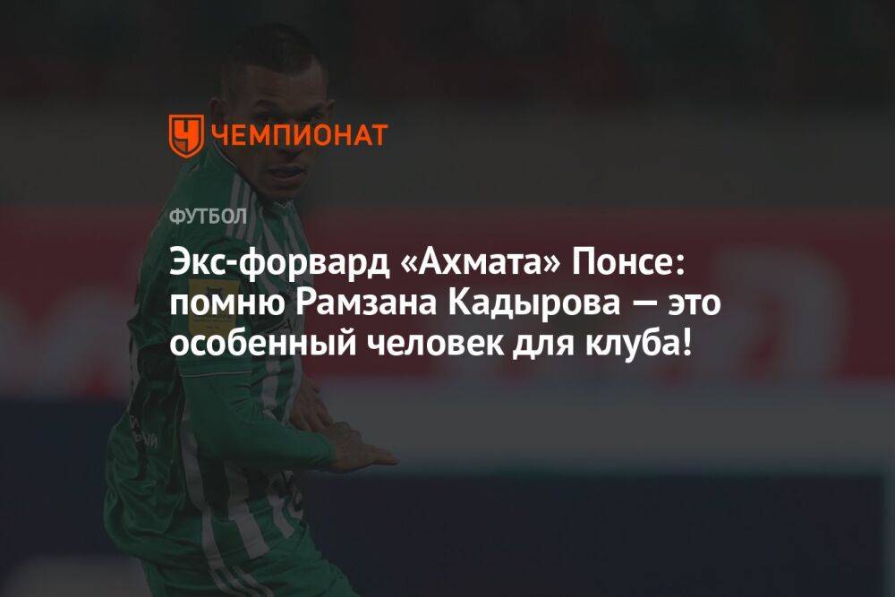 Экс-форвард «Ахмата» Понсе: помню Рамзана Кадырова — это особенный человек для клуба!