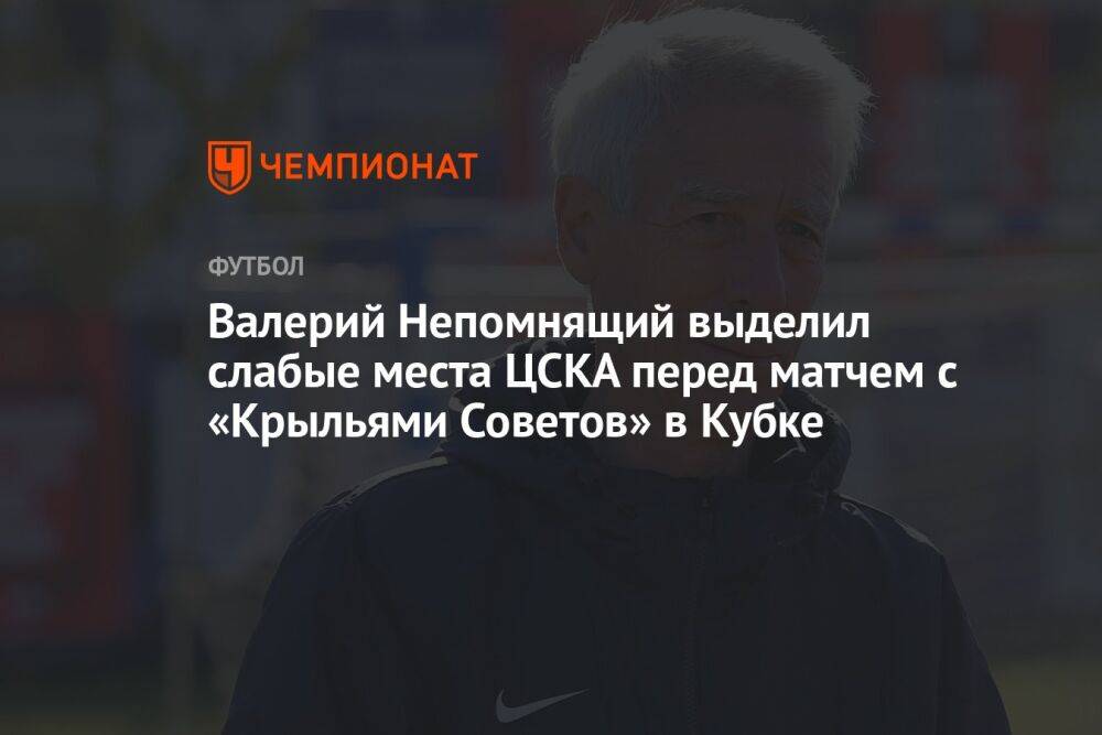 Валерий Непомнящий выделил слабые места ЦСКА перед матчем с «Крыльями Советов» в Кубке