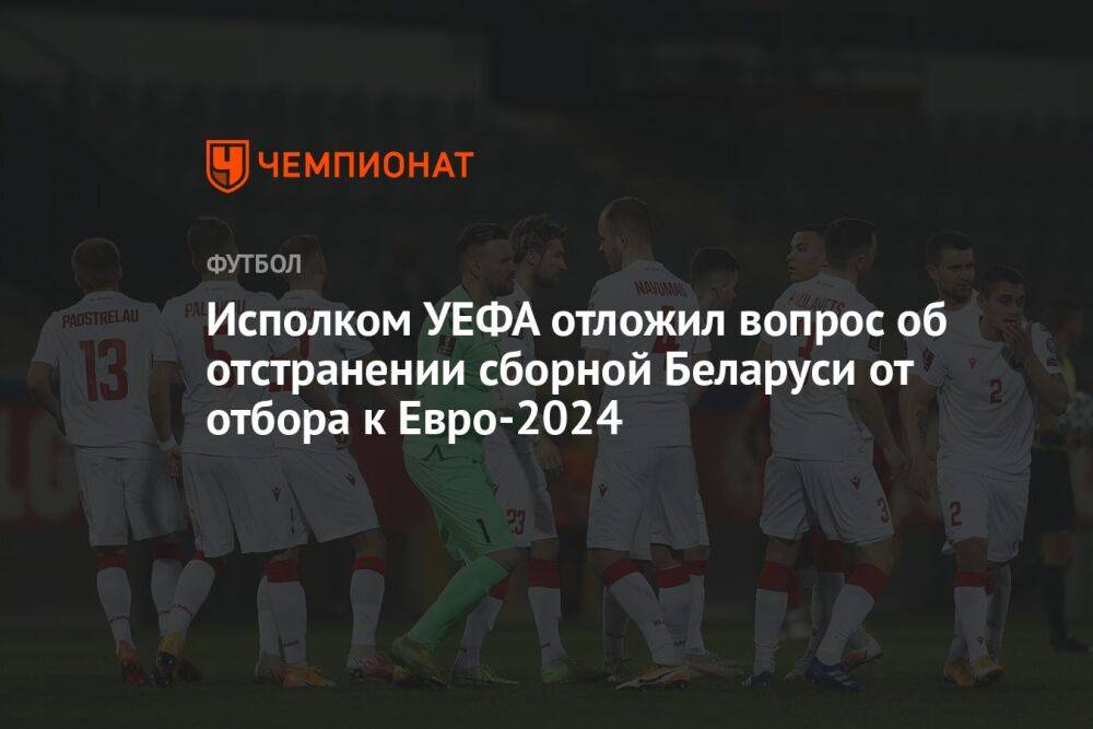 Исполком УЕФА отложил вопрос об отстранении сборной Беларуси от отбора к Евро-2024